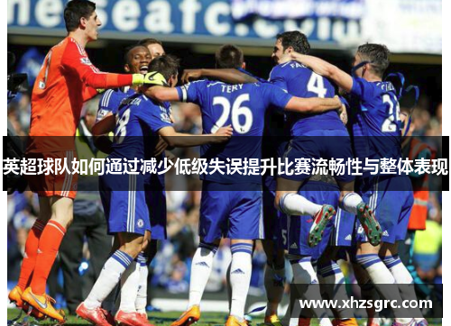 英超球队如何通过减少低级失误提升比赛流畅性与整体表现