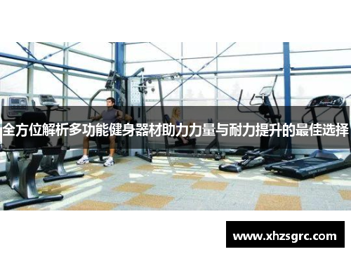 全方位解析多功能健身器材助力力量与耐力提升的最佳选择