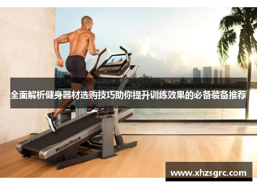 全面解析健身器材选购技巧助你提升训练效果的必备装备推荐