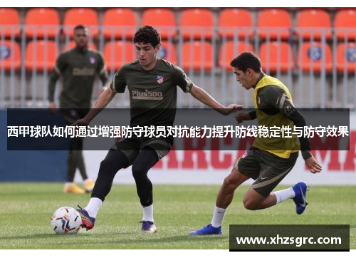 西甲球队如何通过增强防守球员对抗能力提升防线稳定性与防守效果