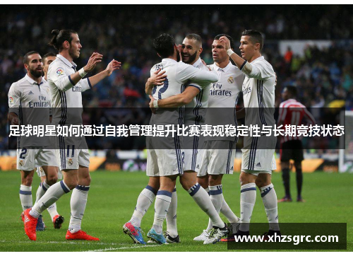足球明星如何通过自我管理提升比赛表现稳定性与长期竞技状态