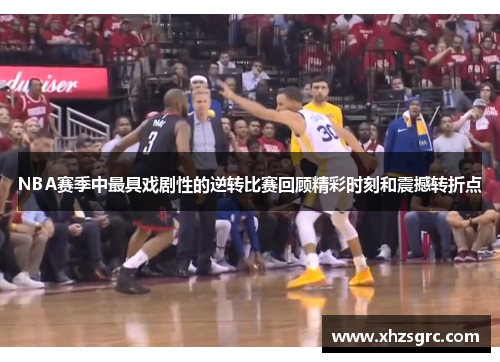 NBA赛季中最具戏剧性的逆转比赛回顾精彩时刻和震撼转折点