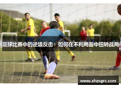 足球比赛中的逆境反击：如何在不利局面中扭转战局